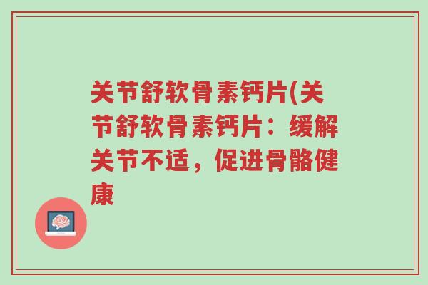 关节舒软骨素钙片(关节舒软骨素钙片:缓解关节不适,促进骨骼健康-第1张图片-超越 关节舒软骨素钙片(关节舒软骨素钙片:缓解关节不适,促进骨骼健康-第1张图片-超越