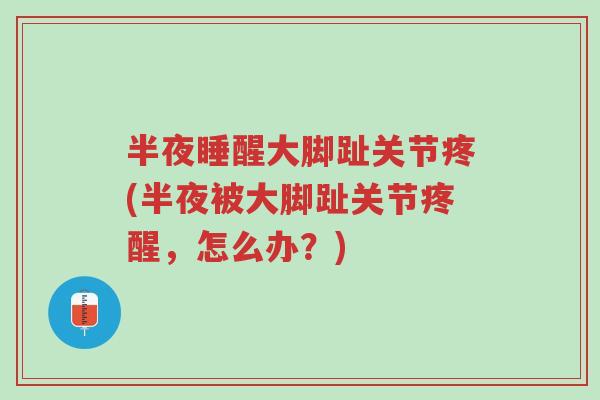 半夜睡醒大脚趾关节疼(半夜被大脚趾关节疼醒,怎么办?)-第1张图片-超越 半夜睡醒大脚趾关节疼(半夜被大脚趾关节疼醒,怎么办?)-第1张图片-超越