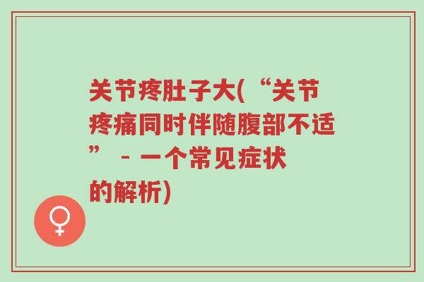 关节疼肚子大(“关节疼痛同时伴随腹部不适” - 一个常见症状的解析)-第1张图片-超越 关节疼肚子大(“关节疼痛同时伴随腹部不适” - 一个常见症状的解析)-第1张图片-超越