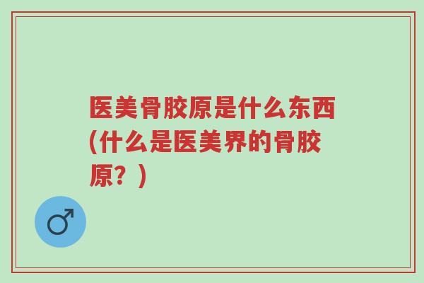 医美骨胶原是什么东西(什么是医美界的骨胶原？)-第1张图片-超越
