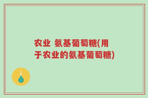 农业 氨基葡萄糖(用于农业的氨基葡萄糖)-第1张图片-超越 农业 氨基葡萄糖(用于农业的氨基葡萄糖)-第1张图片-超越