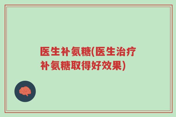 医生补氨糖(医生治疗补氨糖取得好效果)-第1张图片-超越 医生补氨糖(医生治疗补氨糖取得好效果)-第1张图片-超越