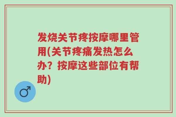 发烧关节疼按摩哪里管用(关节疼痛发热怎么办?按摩这些部位有帮助)-第1张图片-超越 发烧关节疼按摩哪里管用(关节疼痛发热怎么办?按摩这些部位有帮助)-第1张图片-超越