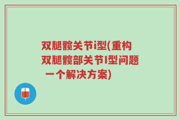 双腿髋关节i型(重构双腿髋部关节I型问题 一个解决方案)-第1张图片-超越