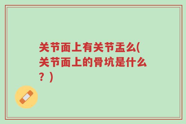 关节面上有关节盂么(关节面上的骨坑是什么?)-第1张图片-超越 关节面上有关节盂么(关节面上的骨坑是什么?)-第1张图片-超越
