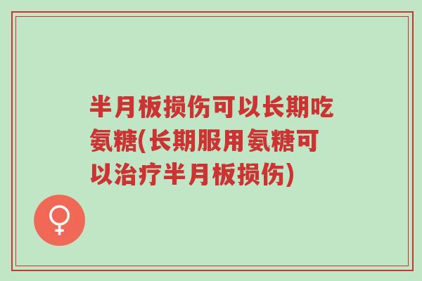 半月板损伤可以长期吃氨糖(长期服用氨糖可以治疗半月板损伤)-第1张图片-超越 半月板损伤可以长期吃氨糖(长期服用氨糖可以治疗半月板损伤)-第1张图片-超越