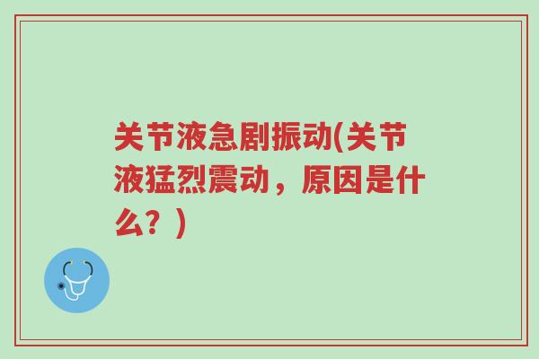 关节液急剧振动(关节液猛烈震动,原因是什么?)-第1张图片-超越 关节液急剧振动(关节液猛烈震动,原因是什么?)-第1张图片-超越