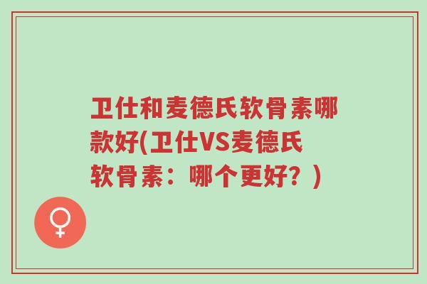 卫仕和麦德氏软骨素哪款好(卫仕VS麦德氏软骨素:哪个更好?)-第1张图片-超越 卫仕和麦德氏软骨素哪款好(卫仕VS麦德氏软骨素:哪个更好?)-第1张图片-超越