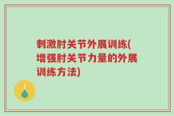 刺激肘关节外展训练(增强肘关节力量的外展训练方法)-第1张图片-超越 刺激肘关节外展训练(增强肘关节力量的外展训练方法)-第1张图片-超越