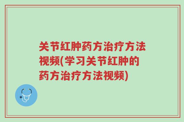关节红肿药方治疗方法视频(学习关节红肿的药方治疗方法视频)-第1张图片-超越 关节红肿药方治疗方法视频(学习关节红肿的药方治疗方法视频)-第1张图片-超越