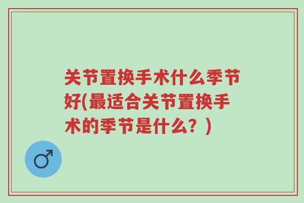 关节置换手术什么季节好(最适合关节置换手术的季节是什么?)-第1张图片-超越 关节置换手术什么季节好(最适合关节置换手术的季节是什么?)-第1张图片-超越