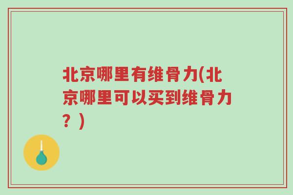 北京哪里有维骨力(北京哪里可以买到维骨力?)-第1张图片-超越 北京哪里有维骨力(北京哪里可以买到维骨力?)-第1张图片-超越