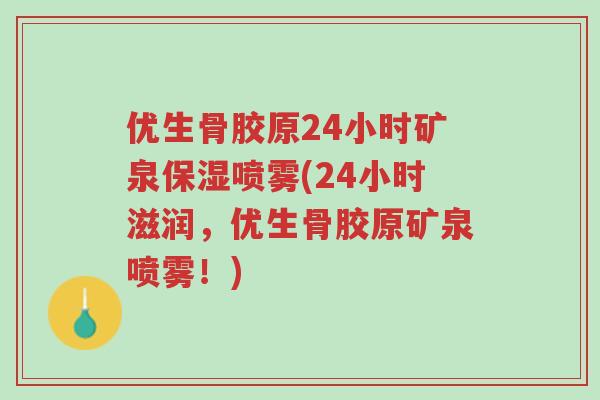 优生骨胶原24小时矿泉保湿喷雾(24小时滋润，优生骨胶原矿泉喷雾！)-第1张图片-超越
