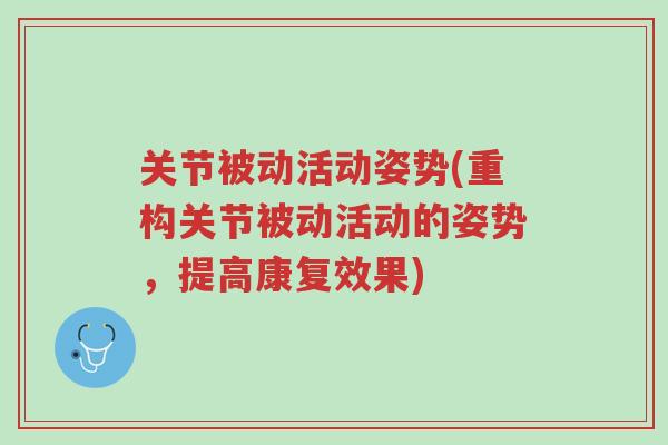 关节被动活动姿势(重构关节被动活动的姿势,提高康复效果)-第1张图片-超越 关节被动活动姿势(重构关节被动活动的姿势,提高康复效果)-第1张图片-超越