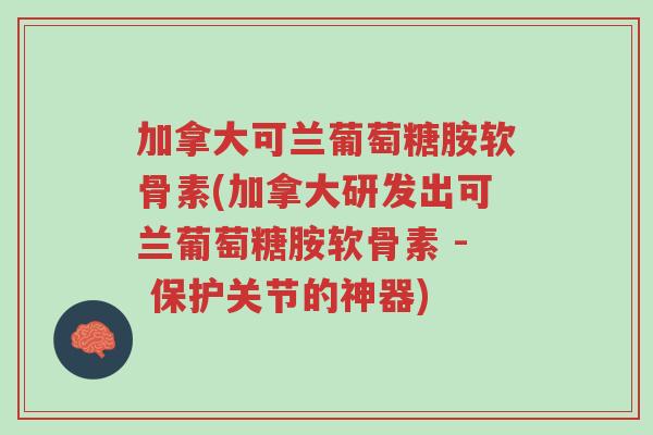 加拿大可兰葡萄糖胺软骨素(加拿大研发出可兰葡萄糖胺软骨素 - 保护关节的神器)-第1张图片-超越 加拿大可兰葡萄糖胺软骨素(加拿大研发出可兰葡萄糖胺软骨素 - 保护关节的神器)-第1张图片-超越