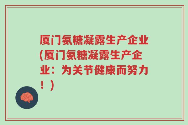 厦门氨糖凝露生产企业(厦门氨糖凝露生产企业:为关节健康而努力!)-第1张图片-超越 厦门氨糖凝露生产企业(厦门氨糖凝露生产企业:为关节健康而努力!)-第1张图片-超越