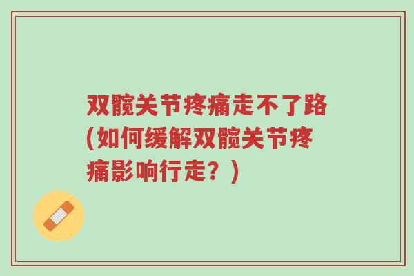 双髋关节疼痛走不了路(如何缓解双髋关节疼痛影响行走?)-第1张图片-超越 双髋关节疼痛走不了路(如何缓解双髋关节疼痛影响行走?)-第1张图片-超越