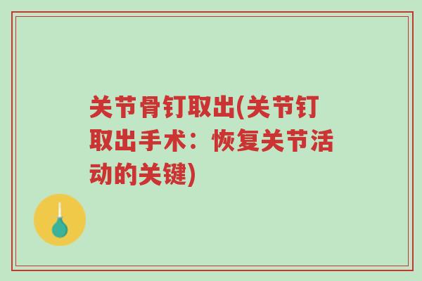 关节骨钉取出(关节钉取出手术：恢复关节活动的关键)-第1张图片-超越