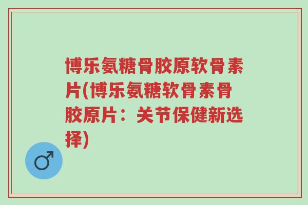 博乐氨糖骨胶原软骨素片(博乐氨糖软骨素骨胶原片:关节保健新选择)-第1张图片-超越 博乐氨糖骨胶原软骨素片(博乐氨糖软骨素骨胶原片:关节保健新选择)-第1张图片-超越