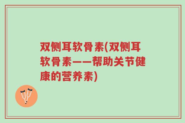 双侧耳软骨素(双侧耳软骨素——帮助关节健康的营养素)-第1张图片-超越 双侧耳软骨素(双侧耳软骨素——帮助关节健康的营养素)-第1张图片-超越