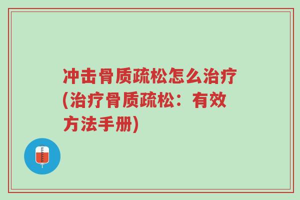 冲击骨质疏松怎么治疗(治疗骨质疏松:有效方法手册)-第1张图片-超越 冲击骨质疏松怎么治疗(治疗骨质疏松:有效方法手册)-第1张图片-超越