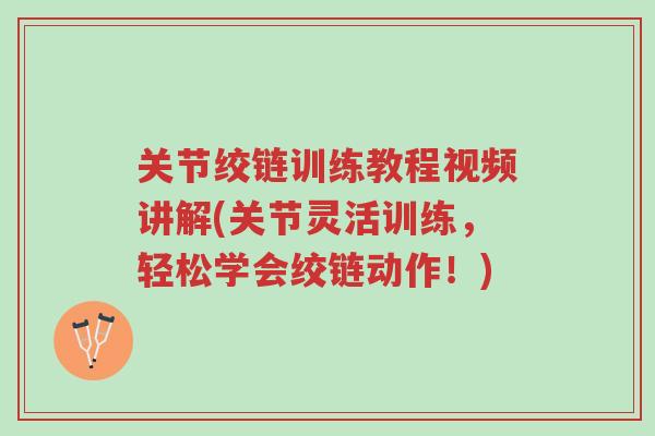 关节绞链训练教程视频讲解(关节灵活训练,轻松学会绞链动作!)-第1张图片-超越 关节绞链训练教程视频讲解(关节灵活训练,轻松学会绞链动作!)-第1张图片-超越