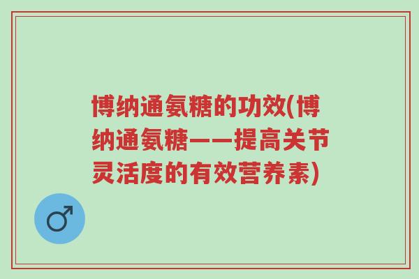 博纳通氨糖的功效(博纳通氨糖——提高关节灵活度的有效营养素)-第1张图片-超越 博纳通氨糖的功效(博纳通氨糖——提高关节灵活度的有效营养素)-第1张图片-超越