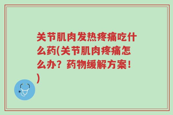 关节肌肉发热疼痛吃什么药(关节肌肉疼痛怎么办?药物缓解方案!)-第1张图片-超越 关节肌肉发热疼痛吃什么药(关节肌肉疼痛怎么办?药物缓解方案!)-第1张图片-超越
