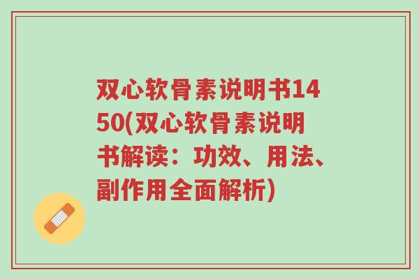 双心软骨素说明书1450(双心软骨素说明书解读:功效、用法、副作用全面解析)-第1张图片-超越 双心软骨素说明书1450(双心软骨素说明书解读:功效、用法、副作用全面解析)-第1张图片-超越