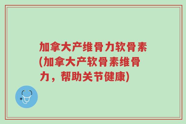 加拿大产维骨力软骨素(加拿大产软骨素维骨力,帮助关节健康)-第1张图片-超越 加拿大产维骨力软骨素(加拿大产软骨素维骨力,帮助关节健康)-第1张图片-超越