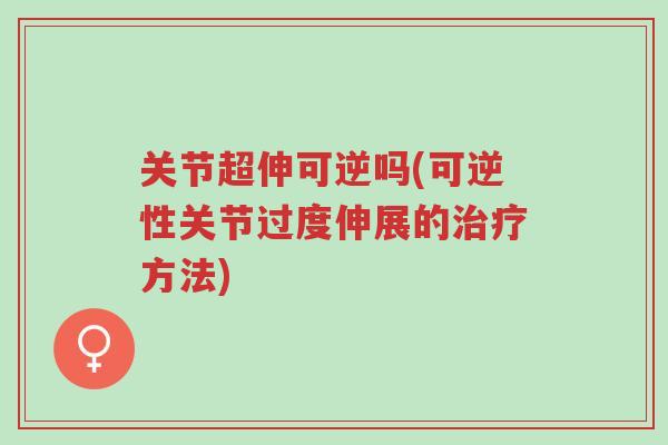 关节超伸可逆吗(可逆性关节过度伸展的治疗方法)-第1张图片-超越 关节超伸可逆吗(可逆性关节过度伸展的治疗方法)-第1张图片-超越