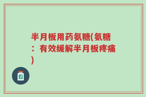 半月板用药氨糖(氨糖:有效缓解半月板疼痛)-第1张图片-超越 半月板用药氨糖(氨糖:有效缓解半月板疼痛)-第1张图片-超越