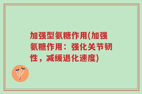 加强型氨糖作用(加强氨糖作用:强化关节韧性,减缓退化速度)-第1张图片-超越 加强型氨糖作用(加强氨糖作用:强化关节韧性,减缓退化速度)-第1张图片-超越