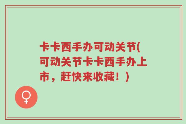 卡卡西手办可动关节(可动关节卡卡西手办上市,赶快来收藏!)-第1张图片-超越 卡卡西手办可动关节(可动关节卡卡西手办上市,赶快来收藏!)-第1张图片-超越