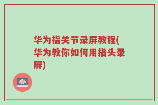 华为指关节录屏教程(华为教你如何用指头录屏)-第1张图片-超越 华为指关节录屏教程(华为教你如何用指头录屏)-第1张图片-超越