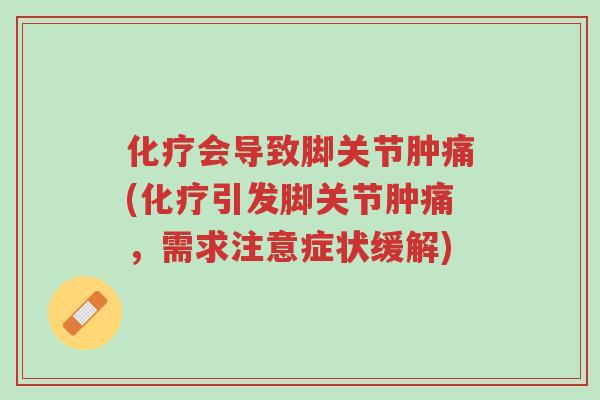 化疗会导致脚关节肿痛(化疗引发脚关节肿痛,需求注意症状缓解)-第1张图片-超越 化疗会导致脚关节肿痛(化疗引发脚关节肿痛,需求注意症状缓解)-第1张图片-超越