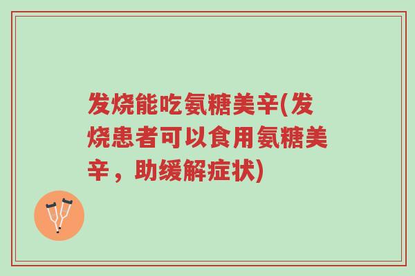 发烧能吃氨糖美辛(发烧患者可以食用氨糖美辛,助缓解症状)-第1张图片-超越 发烧能吃氨糖美辛(发烧患者可以食用氨糖美辛,助缓解症状)-第1张图片-超越