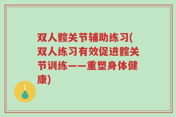双人髋关节辅助练习(双人练习有效促进髋关节训练——重塑身体健康)-第1张图片-超越 双人髋关节辅助练习(双人练习有效促进髋关节训练——重塑身体健康)-第1张图片-超越