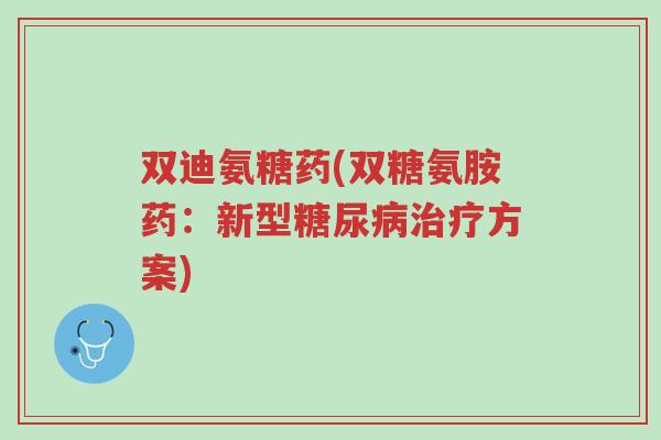 双迪氨糖药(双糖氨胺药:新型糖尿病治疗方案)-第1张图片-超越 双迪氨糖药(双糖氨胺药:新型糖尿病治疗方案)-第1张图片-超越
