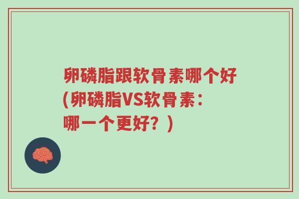 卵磷脂跟软骨素哪个好(卵磷脂VS软骨素:哪一个更好?)-第1张图片-超越 卵磷脂跟软骨素哪个好(卵磷脂VS软骨素:哪一个更好?)-第1张图片-超越