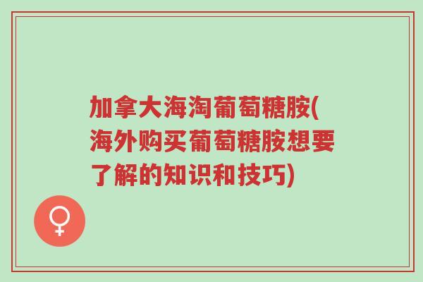 加拿大海淘葡萄糖胺(海外购买葡萄糖胺想要了解的知识和技巧)-第1张图片-超越 加拿大海淘葡萄糖胺(海外购买葡萄糖胺想要了解的知识和技巧)-第1张图片-超越