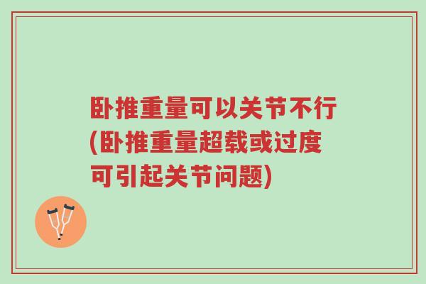 卧推重量可以关节不行(卧推重量超载或过度可引起关节问题)-第1张图片-超越 卧推重量可以关节不行(卧推重量超载或过度可引起关节问题)-第1张图片-超越