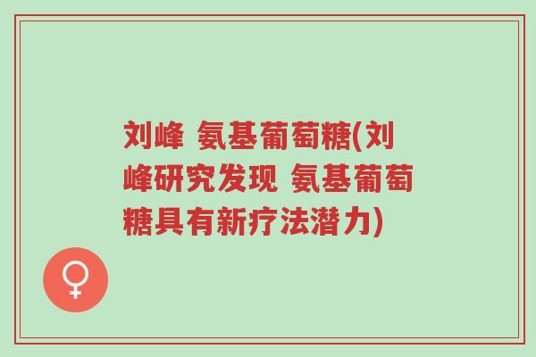 刘峰 氨基葡萄糖(刘峰研究发现 氨基葡萄糖具有新疗法潜力)-第1张图片-超越 刘峰 氨基葡萄糖(刘峰研究发现 氨基葡萄糖具有新疗法潜力)-第1张图片-超越