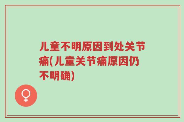 儿童不明原因到处关节痛(儿童关节痛原因仍不明确)-第1张图片-超越 儿童不明原因到处关节痛(儿童关节痛原因仍不明确)-第1张图片-超越