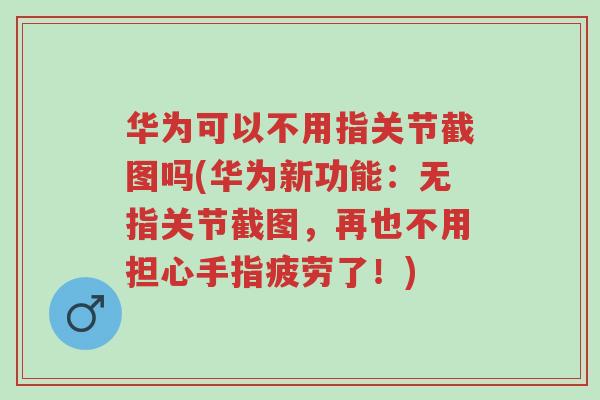 华为可以不用指关节截图吗(华为新功能:无指关节截图,再也不用担心手指疲劳了!)-第1张图片-超越 华为可以不用指关节截图吗(华为新功能:无指关节截图,再也不用担心手指疲劳了!)-第1张图片-超越