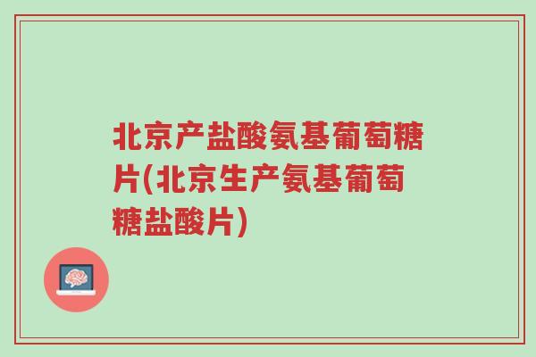 北京产盐酸氨基葡萄糖片(北京生产氨基葡萄糖盐酸片)-第1张图片-超越