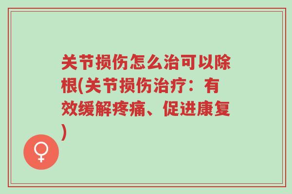 关节损伤怎么治可以除根(关节损伤治疗:有效缓解疼痛、促进康复)-第1张图片-超越 关节损伤怎么治可以除根(关节损伤治疗:有效缓解疼痛、促进康复)-第1张图片-超越