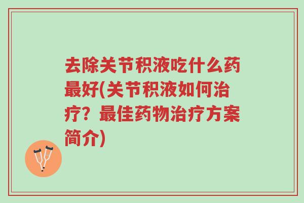 去除关节积液吃什么药最好(关节积液如何治疗？最佳药物治疗方案简介)-第1张图片-超越