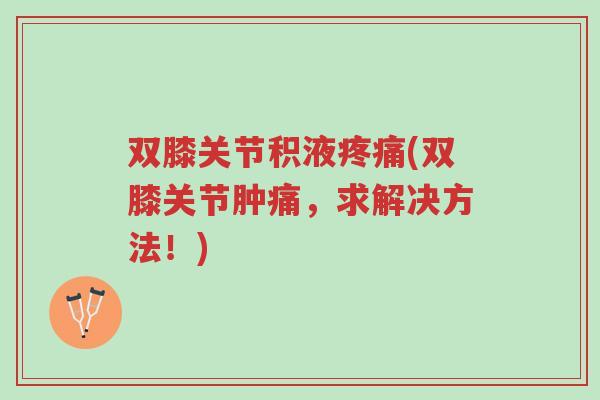 双膝关节积液疼痛(双膝关节肿痛,求解决方法!)-第1张图片-超越 双膝关节积液疼痛(双膝关节肿痛,求解决方法!)-第1张图片-超越