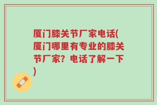 厦门膝关节厂家电话(厦门哪里有专业的膝关节厂家?电话了解一下)-第1张图片-超越 厦门膝关节厂家电话(厦门哪里有专业的膝关节厂家?电话了解一下)-第1张图片-超越